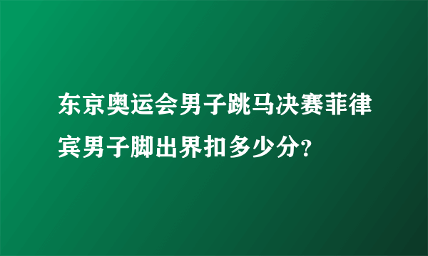 东京奥运会男子跳马决赛菲律宾男子脚出界扣多少分？