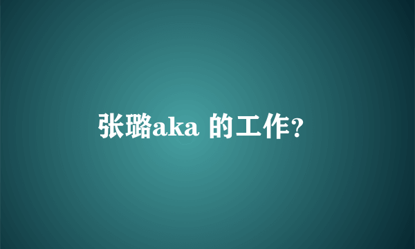 张璐aka 的工作？