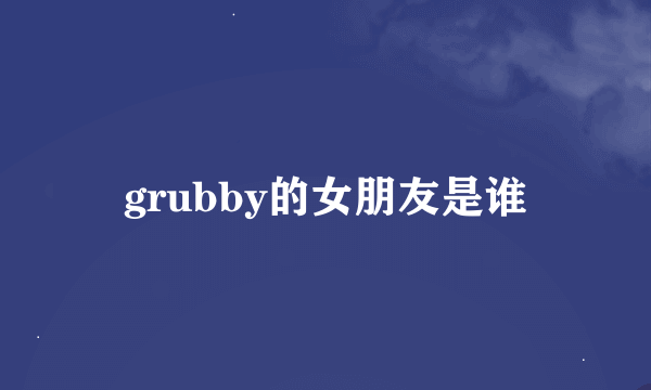 grubby的女朋友是谁