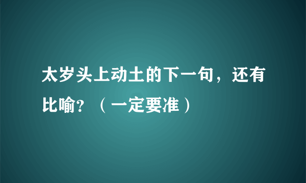 太岁头上动土的下一句，还有比喻？（一定要准）