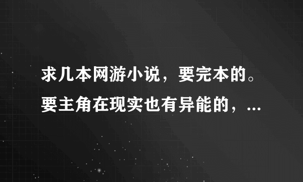 求几本网游小说，要完本的。要主角在现实也有异能的，主角老婆多点，YY 种马最好~~