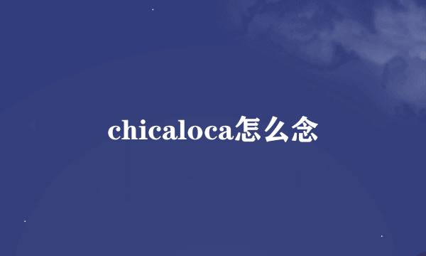 chicaloca怎么念