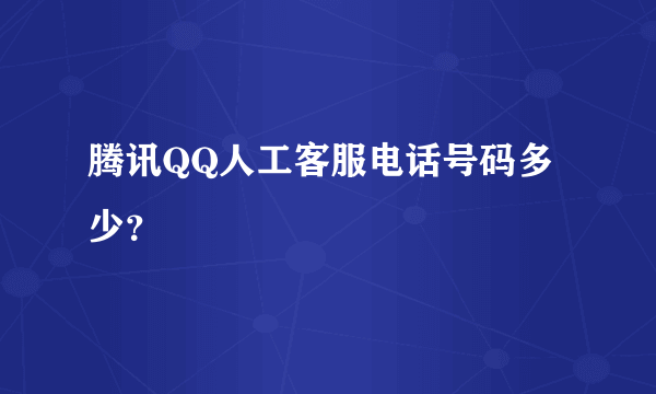 腾讯QQ人工客服电话号码多少？