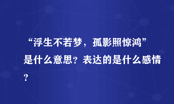 “浮生不若梦，孤影照惊鸿”是什么意思？表达的是什么感情？