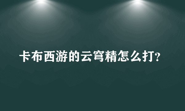 卡布西游的云穹精怎么打？