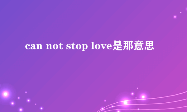 can not stop love是那意思