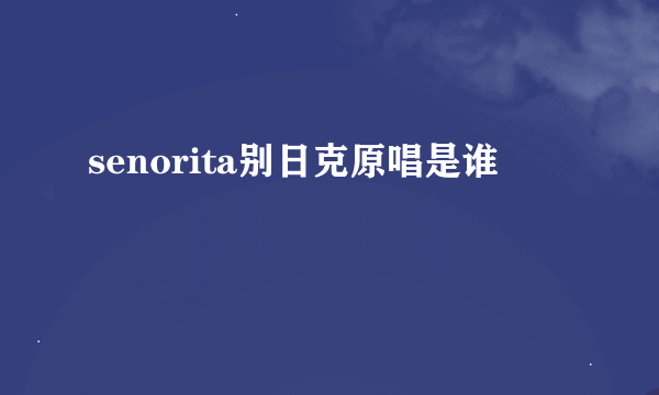 senorita别日克原唱是谁