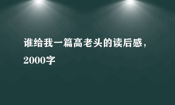 谁给我一篇高老头的读后感，2000字