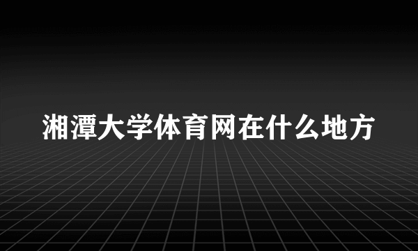 湘潭大学体育网在什么地方