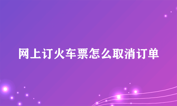 网上订火车票怎么取消订单