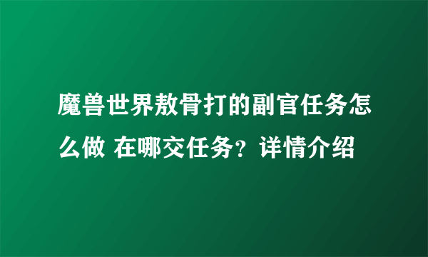 魔兽世界敖骨打的副官任务怎么做 在哪交任务？详情介绍