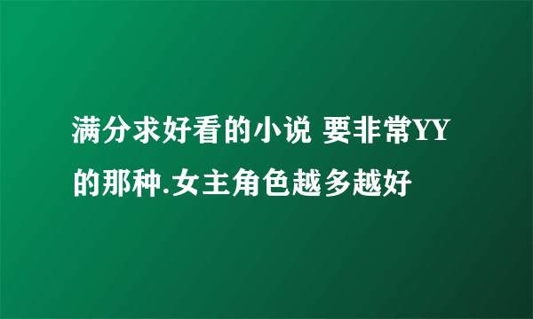 满分求好看的小说 要非常YY的那种.女主角色越多越好