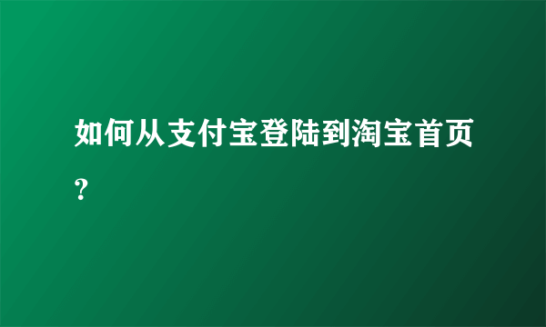 如何从支付宝登陆到淘宝首页？