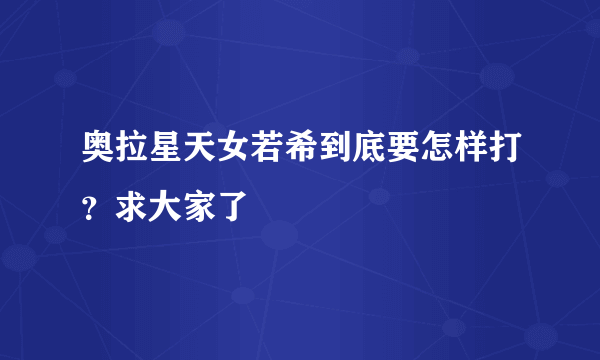 奥拉星天女若希到底要怎样打？求大家了