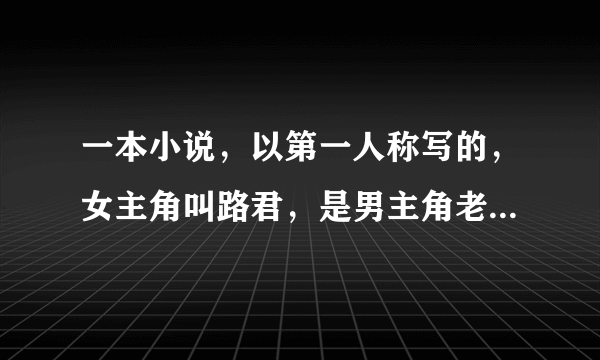 一本小说，以第一人称写的，女主角叫路君，是男主角老师，北京第二外语的，男主角是曲阜师范的，求名称