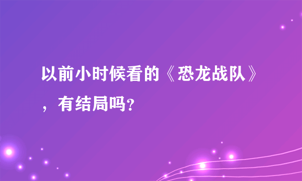 以前小时候看的《恐龙战队》，有结局吗？