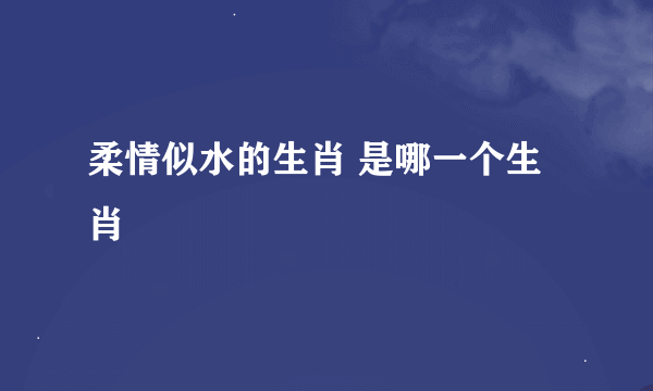 柔情似水的生肖 是哪一个生肖