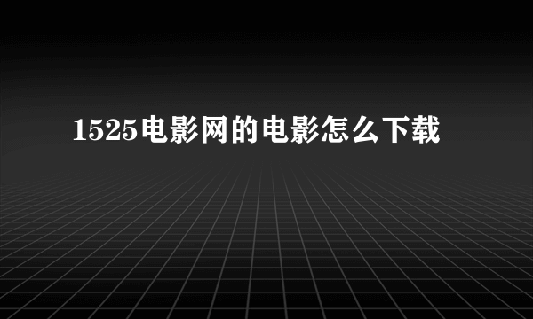 1525电影网的电影怎么下载