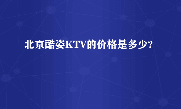 北京酷姿KTV的价格是多少?