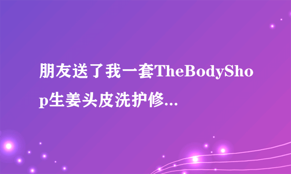 朋友送了我一套TheBodyShop生姜头皮洗护修护套装，怎么使用？