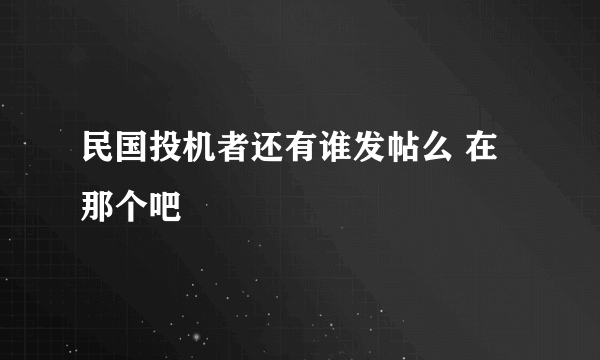 民国投机者还有谁发帖么 在那个吧