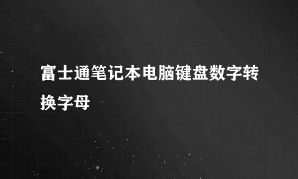 富士通笔记本电脑键盘数字转换字母