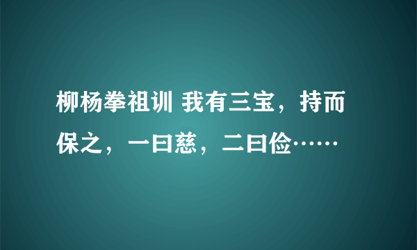 柳杨拳祖训 我有三宝，持而保之，一曰慈，二曰俭……