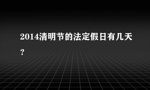 2014清明节的法定假日有几天？