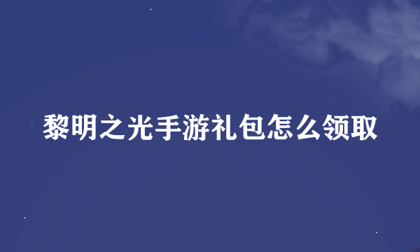 黎明之光手游礼包怎么领取