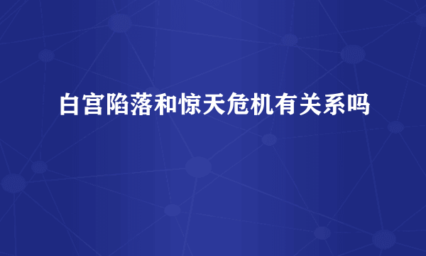 白宫陷落和惊天危机有关系吗