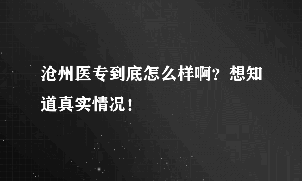 沧州医专到底怎么样啊？想知道真实情况！