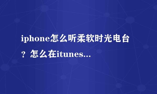 iphone怎么听柔软时光电台？怎么在itunes和app store上都没有？