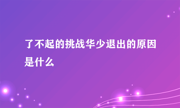 了不起的挑战华少退出的原因是什么