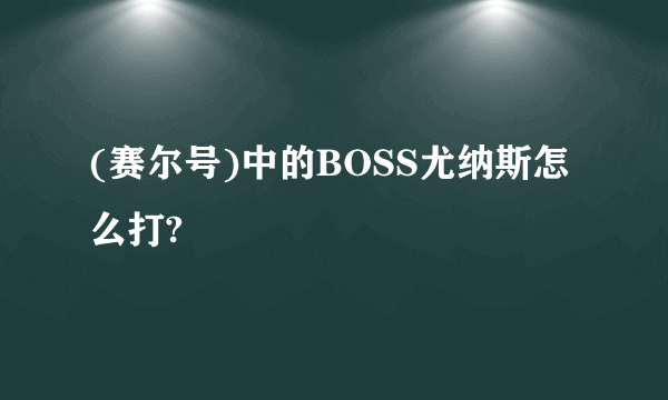 (赛尔号)中的BOSS尤纳斯怎么打?