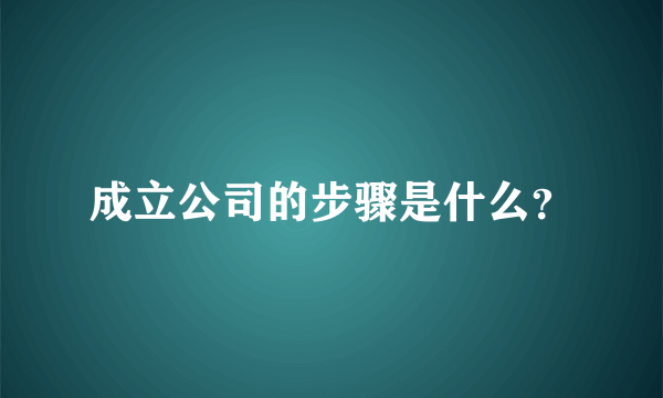 成立公司的步骤是什么？