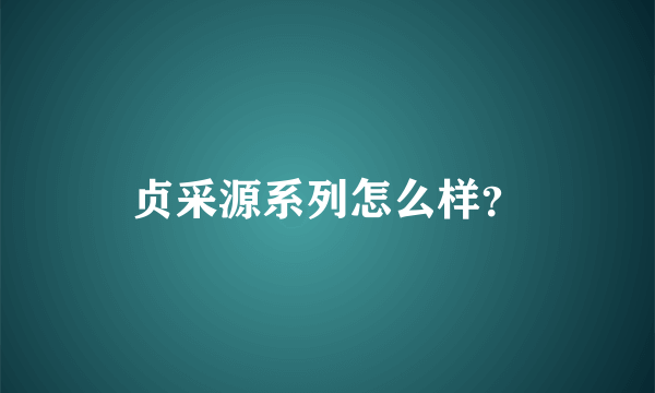 贞采源系列怎么样？