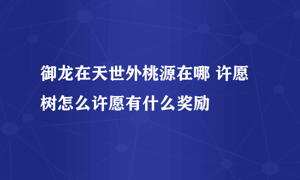 御龙在天世外桃源在哪 许愿树怎么许愿有什么奖励