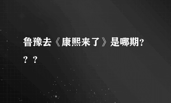 鲁豫去《康熙来了》是哪期？？？