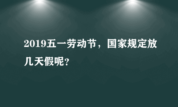 2019五一劳动节，国家规定放几天假呢？