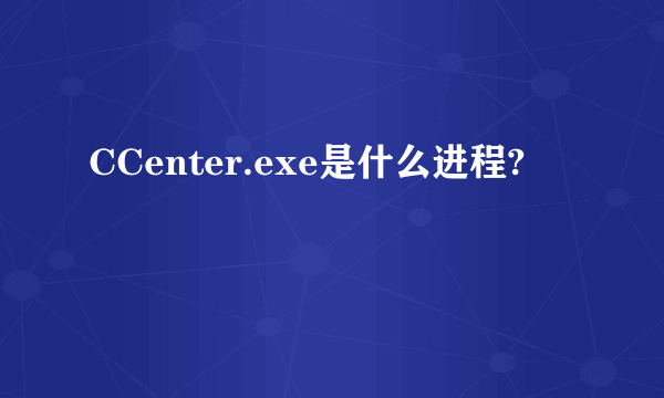 CCenter.exe是什么进程?