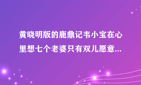 黄晓明版的鹿鼎记韦小宝在心里想七个老婆只有双儿愿意为自己死是第几集？