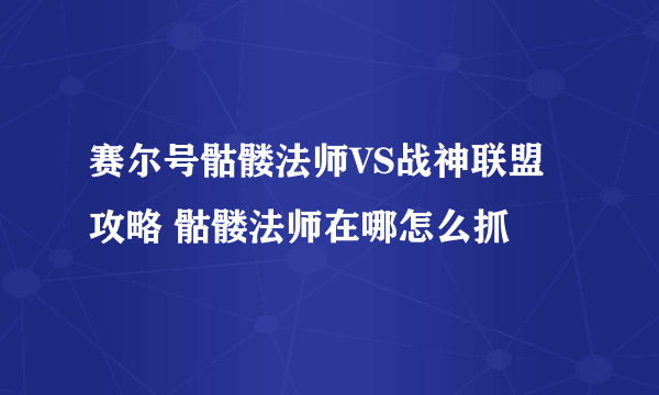 赛尔号骷髅法师VS战神联盟攻略 骷髅法师在哪怎么抓