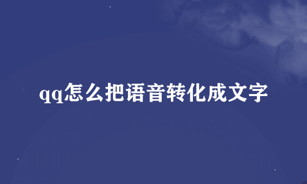 qq怎么把语音转化成文字