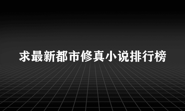 求最新都市修真小说排行榜