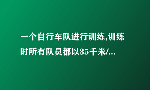 一个自行车队进行训练,训练时所有队员都以35千米/小时的速度前进.突然,1号队员以45千米/小时的速度独自行