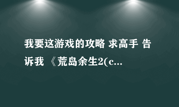 我要这游戏的攻略 求高手 告诉我 《荒岛余生2(castaway2)》 是小游戏 不是大型游戏