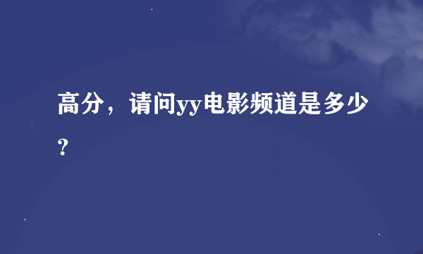 高分，请问yy电影频道是多少？