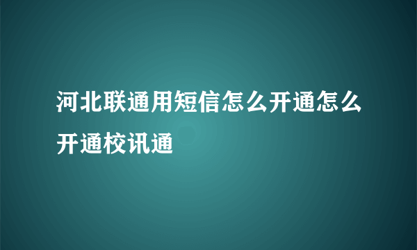 河北联通用短信怎么开通怎么开通校讯通