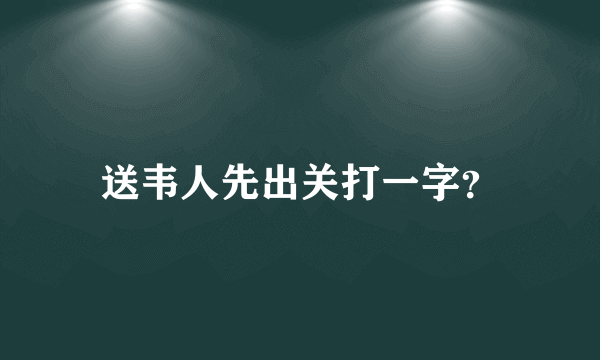 送韦人先出关打一字？