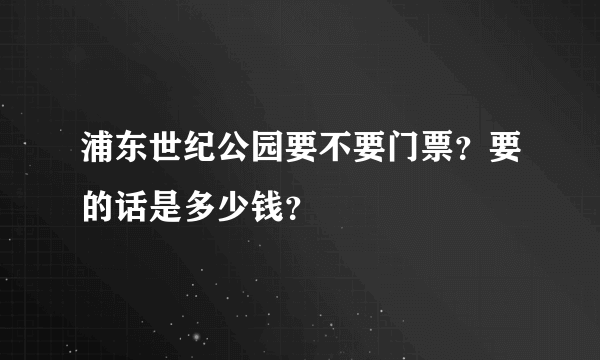 浦东世纪公园要不要门票？要的话是多少钱？